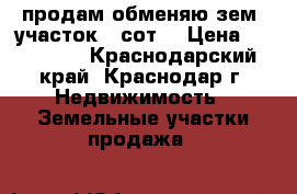  продам обменяю зем. участок.5 сот. › Цена ­ 500 000 - Краснодарский край, Краснодар г. Недвижимость » Земельные участки продажа   